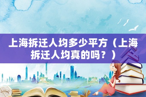 上海拆遷人均多少平方（上海拆遷人均真的嗎？）