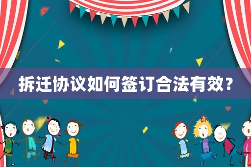 拆遷協(xié)議如何簽訂合法有效？