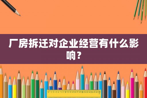 廠房拆遷對企業(yè)經(jīng)營有什么影響？