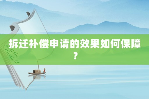 拆遷補償申請的效果如何保障？