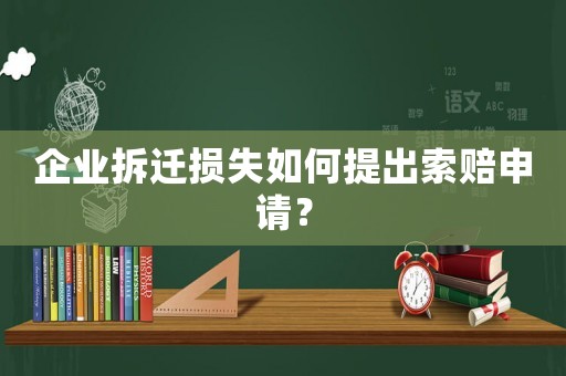 企業(yè)拆遷損失如何提出索賠申請？