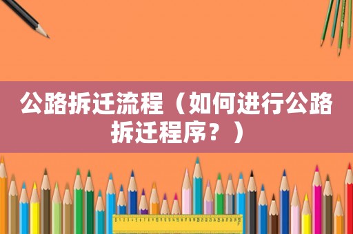公路拆遷流程（如何進(jìn)行公路拆遷程序？）