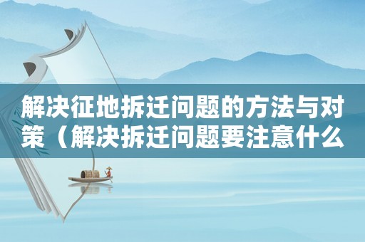 解決征地拆遷問(wèn)題的方法與對(duì)策（解決拆遷問(wèn)題要注意什么？）
