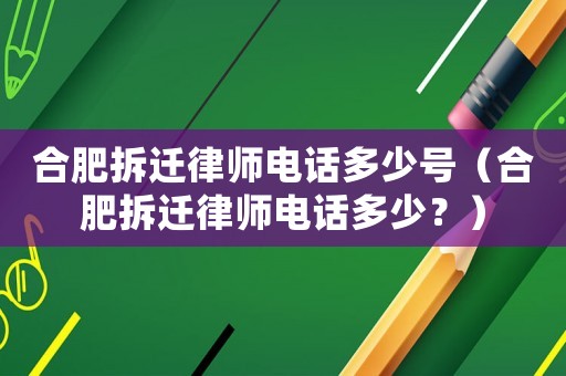 合肥拆遷律師電話多少號（合肥拆遷律師電話多少？）