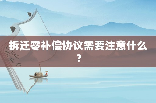 拆遷零補(bǔ)償協(xié)議需要注意什么？