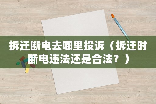 拆遷斷電去哪里投訴（拆遷時(shí)斷電違法還是合法？）