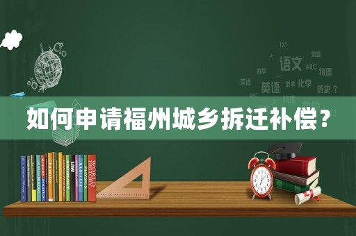 如何申請(qǐng)福州城鄉(xiāng)拆遷補(bǔ)償？