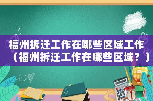 福州拆遷工作在哪些區(qū)域工作（福州拆遷工作在哪些區(qū)域？）