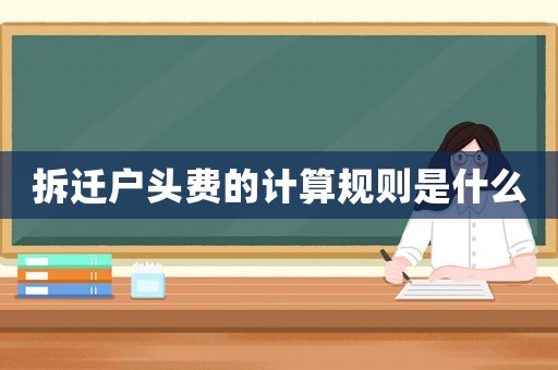 拆遷戶頭費的計算規(guī)則是什么