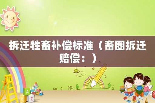 拆遷牲畜補(bǔ)償標(biāo)準(zhǔn)（畜圈拆遷賠償：）