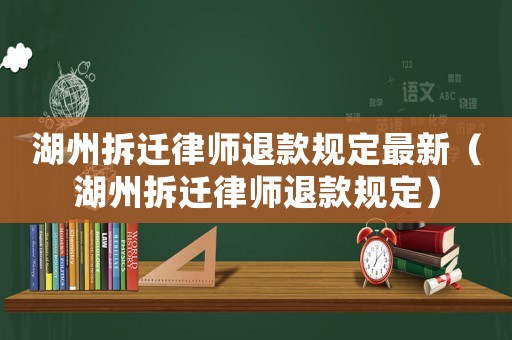 湖州拆遷律師退款規(guī)定最新（湖州拆遷律師退款規(guī)定）
