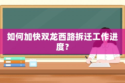 如何加快雙龍西路拆遷工作進(jìn)度？