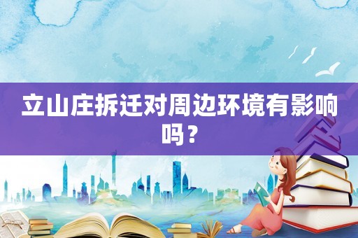 立山莊拆遷對(duì)周邊環(huán)境有影響嗎？
