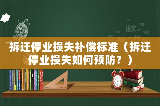 拆遷停業(yè)損失補(bǔ)償標(biāo)準(zhǔn)（拆遷停業(yè)損失如何預(yù)防？）