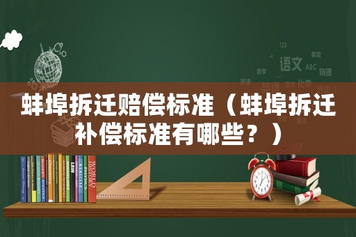 蚌埠拆遷賠償標(biāo)準(zhǔn)（蚌埠拆遷補(bǔ)償標(biāo)準(zhǔn)有哪些？）