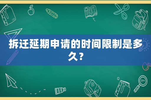 拆遷延期申請的時(shí)間限制是多久？
