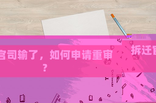 拆遷官司輸了，如何申請(qǐng)重審？
