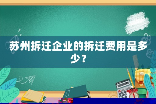 蘇州拆遷企業(yè)的拆遷費用是多少？