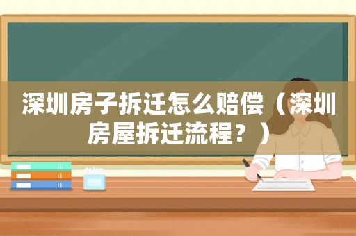 深圳房子拆遷怎么賠償（深圳房屋拆遷流程？）
