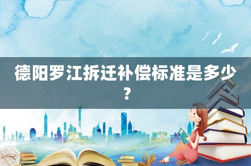 德陽羅江拆遷補償標準是多少？