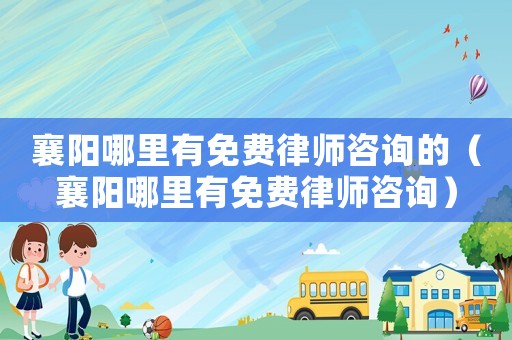 襄陽哪里有免費律師咨詢的（襄陽哪里有免費律師咨詢）
