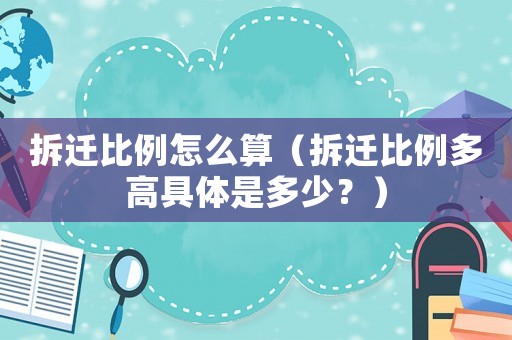 拆遷比例怎么算（拆遷比例多高具體是多少？）
