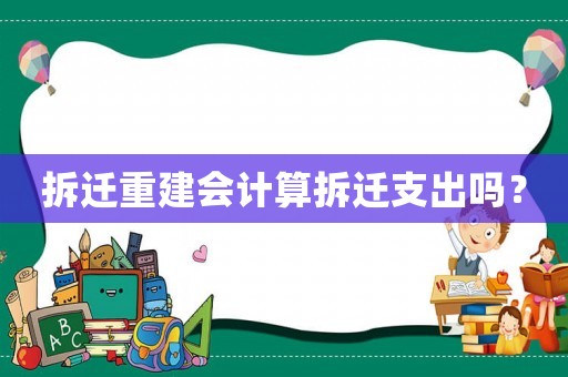 拆遷重建會(huì)計(jì)算拆遷支出嗎？