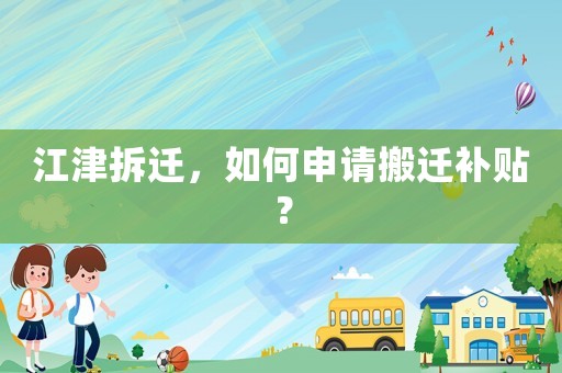 江津拆遷，如何申請搬遷補(bǔ)貼？