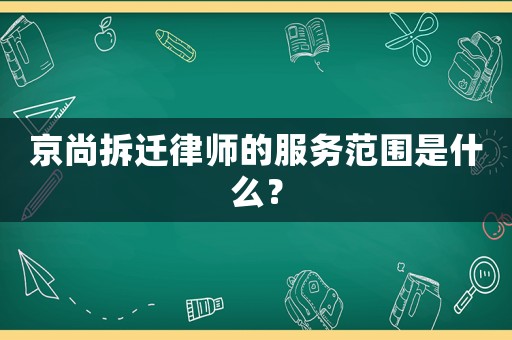 京尚拆遷律師的服務(wù)范圍是什么？