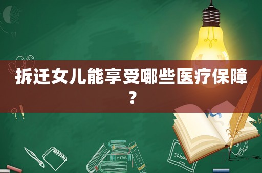 拆遷女兒能享受哪些醫(yī)療保障？