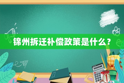 錦州拆遷補(bǔ)償政策是什么？
