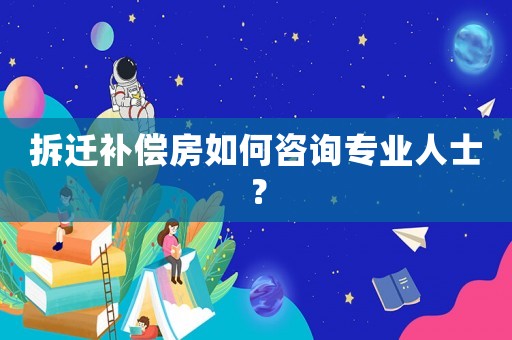 拆遷補(bǔ)償房如何咨詢專業(yè)人士？