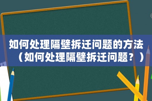 如何處理隔壁拆遷問題的方法（如何處理隔壁拆遷問題？）