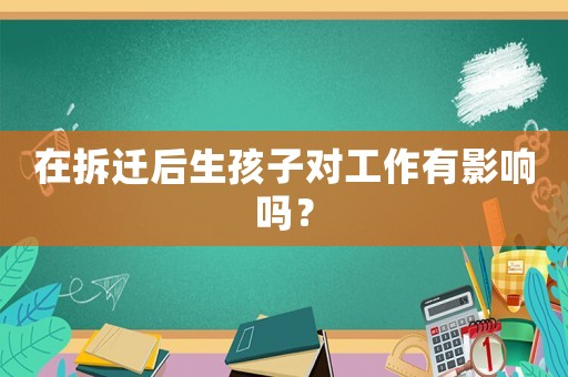 在拆遷后生孩子對(duì)工作有影響嗎？