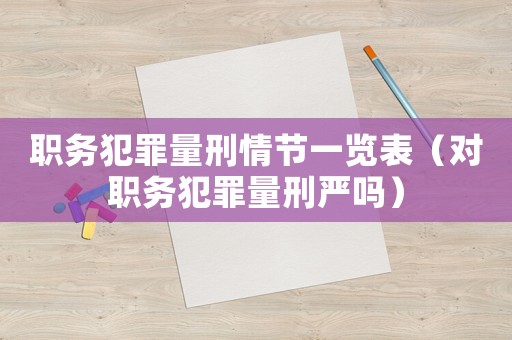 職務(wù)犯罪量刑情節(jié)一覽表（對職務(wù)犯罪量刑嚴(yán)嗎）