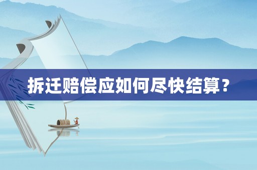 拆遷賠償應(yīng)如何盡快結(jié)算？