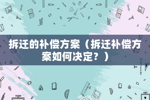 拆遷的補(bǔ)償方案（拆遷補(bǔ)償方案如何決定？）