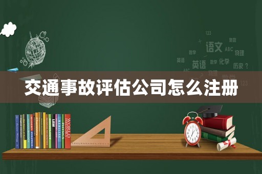 交通事故評(píng)估公司怎么注冊(cè)