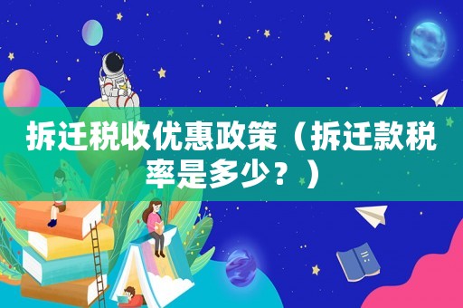 拆遷稅收優(yōu)惠政策（拆遷款稅率是多少？）
