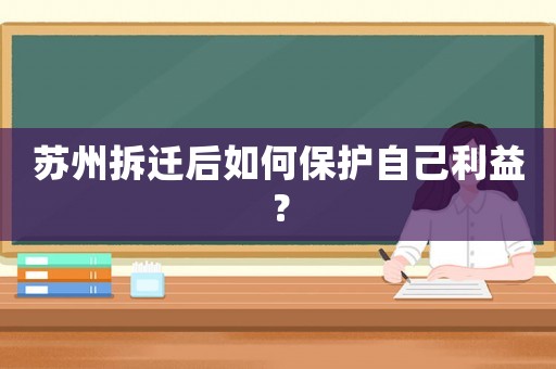 蘇州拆遷后如何保護(hù)自己利益？