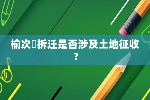 榆次強(qiáng)拆遷是否涉及土地征收？