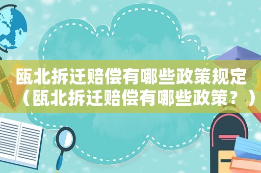 甌北拆遷賠償有哪些政策規(guī)定（甌北拆遷賠償有哪些政策？）