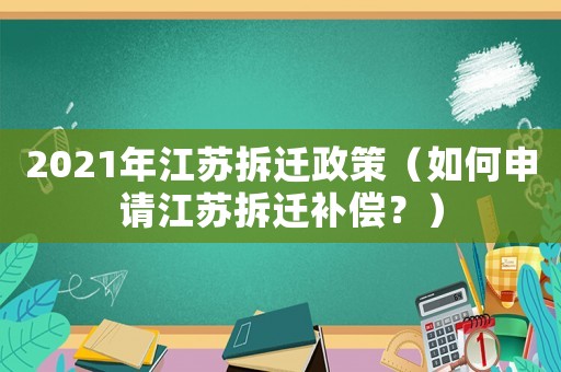 2021年江蘇拆遷政策（如何申請(qǐng)江蘇拆遷補(bǔ)償？）