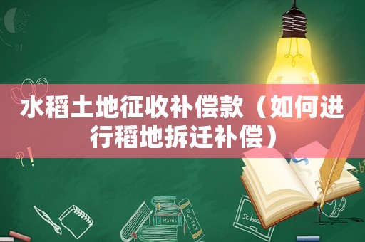 水稻土地征收補(bǔ)償款（如何進(jìn)行稻地拆遷補(bǔ)償）
