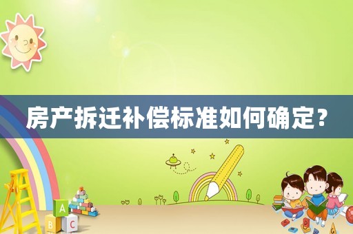 房產(chǎn)拆遷補(bǔ)償標(biāo)準(zhǔn)如何確定？
