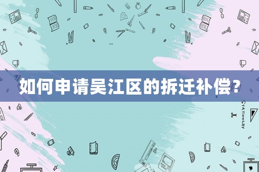 如何申請(qǐng)吳江區(qū)的拆遷補(bǔ)償？