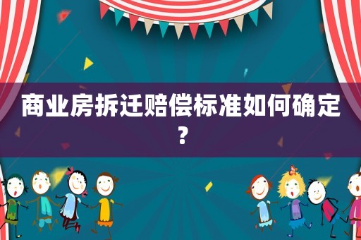 商業(yè)房拆遷賠償標(biāo)準(zhǔn)如何確定？