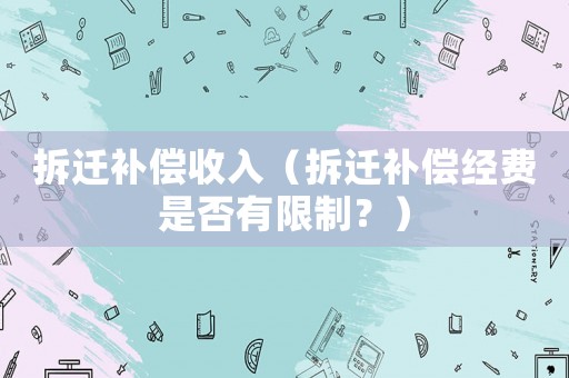 拆遷補(bǔ)償收入（拆遷補(bǔ)償經(jīng)費(fèi)是否有限制？）
