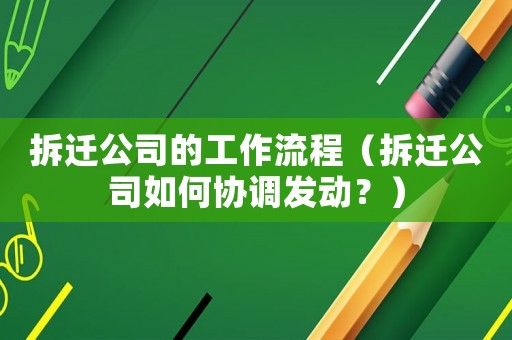拆遷公司的工作流程（拆遷公司如何協(xié)調(diào)發(fā)動？）