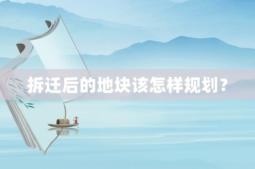 拆遷后的地塊該怎樣規(guī)劃？